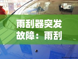雨刮器突发故障：雨刮器故障分析 