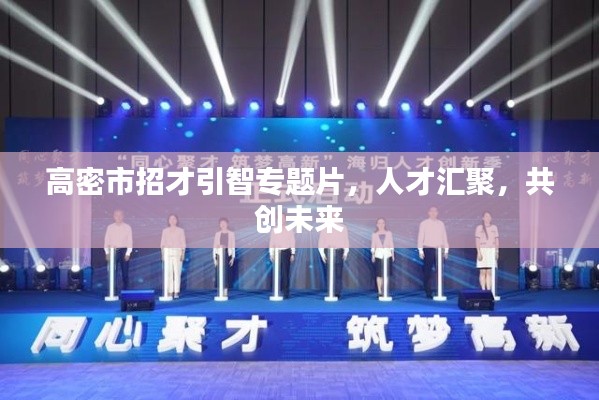 高密市招才引智专题片，人才汇聚，共创未来