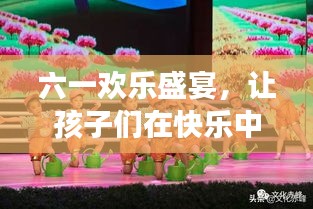 六一欢乐盛宴，让孩子们在快乐中成长！
