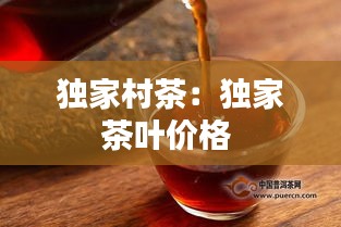 独家村茶：独家茶叶价格 