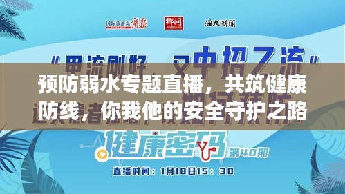 预防弱水专题直播，共筑健康防线，你我他的安全守护之路