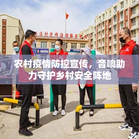 农村疫情防控宣传，音响助力守护乡村安全阵地