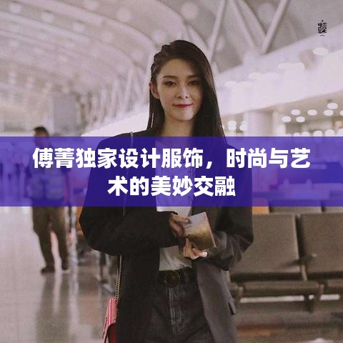 傅菁独家设计服饰，时尚与艺术的美妙交融