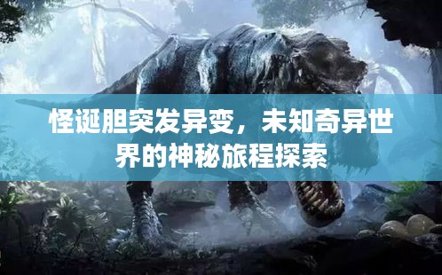 怪诞胆突发异变，未知奇异世界的神秘旅程探索