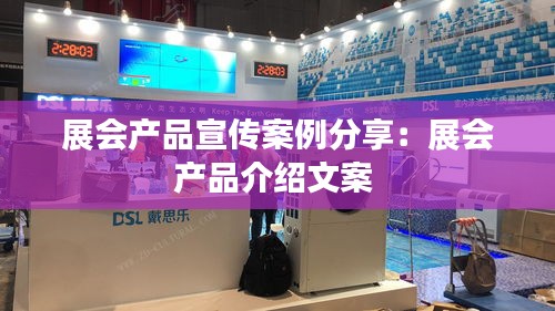 展会产品宣传案例分享：展会产品介绍文案 