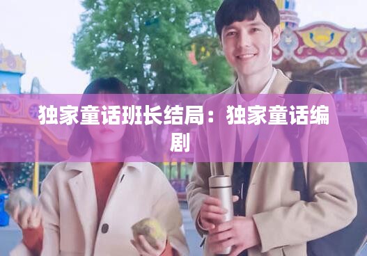 独家童话班长结局：独家童话编剧 