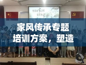 家风传承专题培训方案，塑造优秀家族文化，引领时代风尚！