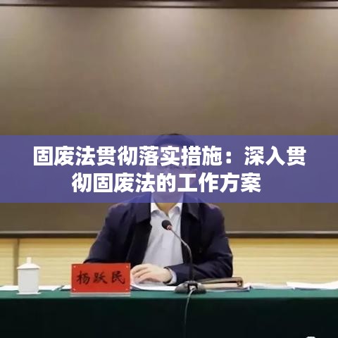 固废法贯彻落实措施：深入贯彻固废法的工作方案 