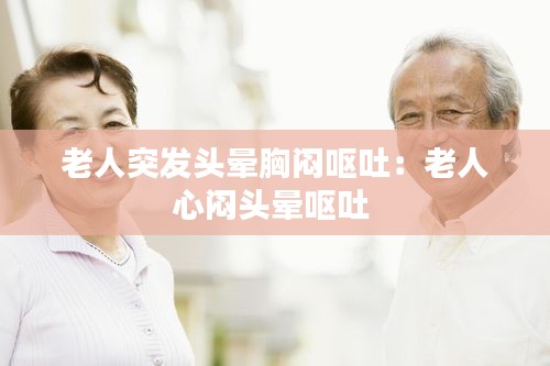 老人突发头晕胸闷呕吐：老人心闷头晕呕吐 