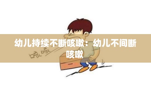 幼儿持续不断咳嗽：幼儿不间断咳嗽 