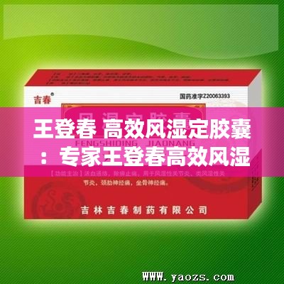 王登春 高效风湿定胶囊：专家王登春高效风湿定 