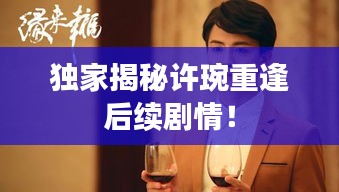 独家揭秘许琬重逢后续剧情！