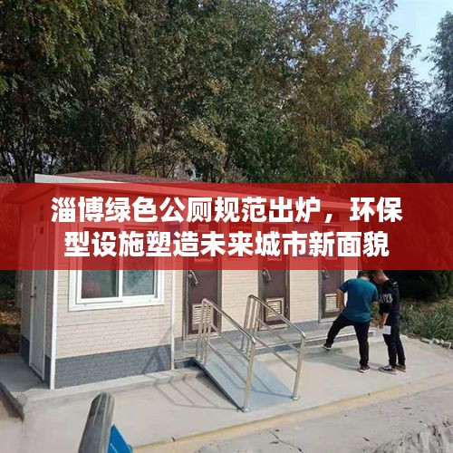 淄博绿色公厕规范出炉，环保型设施塑造未来城市新面貌