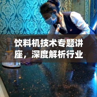 饮料机技术专题讲座，深度解析行业知识与趋势