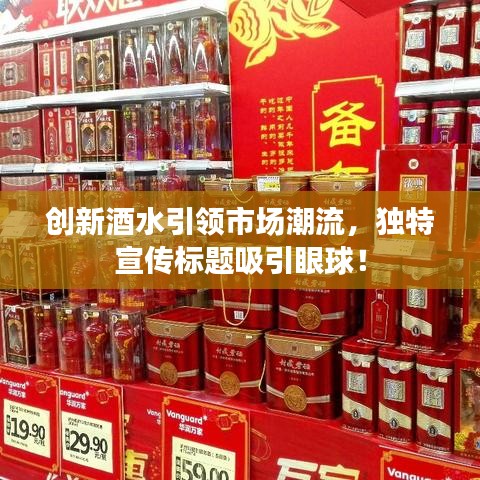 创新酒水引领市场潮流，独特宣传标题吸引眼球！