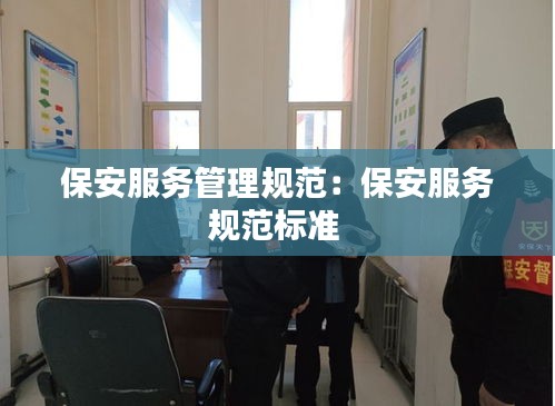 保安服务管理规范：保安服务规范标准 