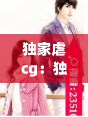 独家虐cg：独家虐恋讲的什么 