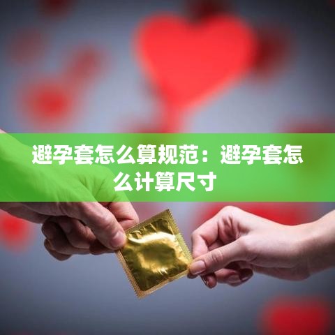 避孕套怎么算规范：避孕套怎么计算尺寸 