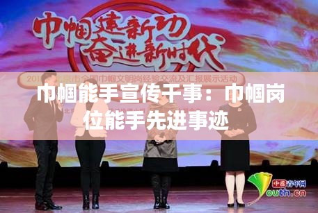 巾帼能手宣传干事：巾帼岗位能手先进事迹 
