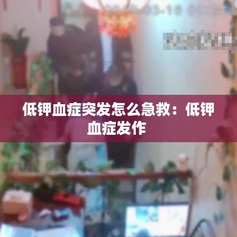 低钾血症突发怎么急救：低钾血症发作 