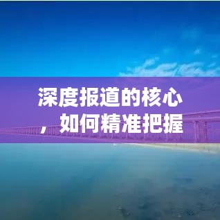 深度报道的核心，如何精准把握报道深度