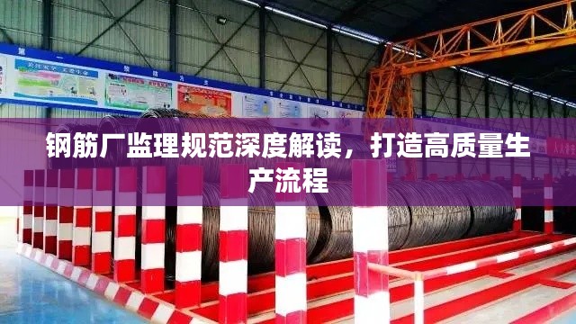 钢筋厂监理规范深度解读，打造高质量生产流程
