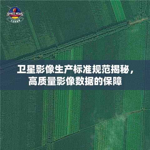 卫星影像生产标准规范揭秘，高质量影像数据的保障