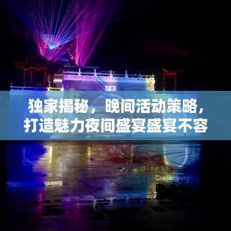 独家揭秘，晚间活动策略，打造魅力夜间盛宴盛宴不容错过！