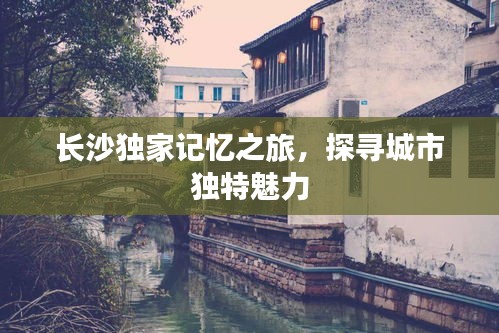 长沙独家记忆之旅，探寻城市独特魅力