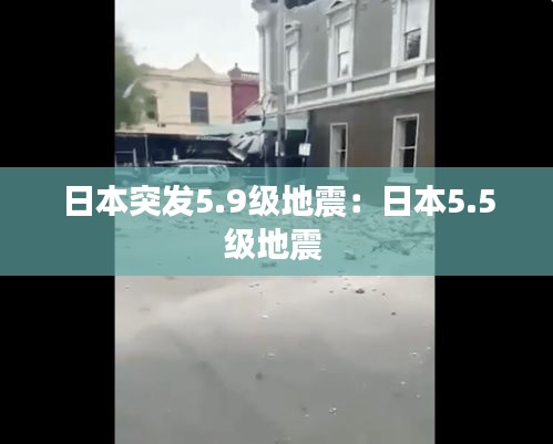 日本突发5.9级地震：日本5.5级地震 