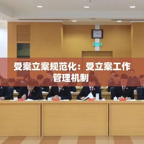 受案立案规范化：受立案工作管理机制 