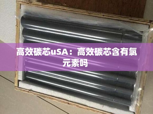 高效碳芯uSA：高效碳芯含有氯元素吗 