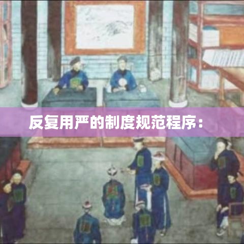 反复用严的制度规范程序： 