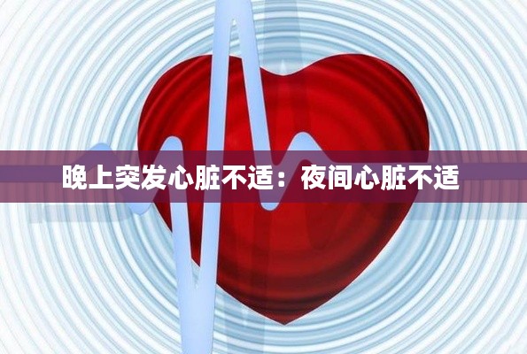 晚上突发心脏不适：夜间心脏不适 