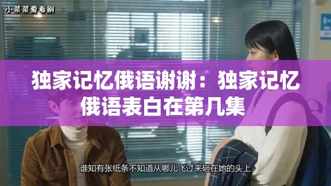 独家记忆俄语谢谢：独家记忆俄语表白在第几集 