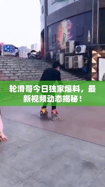 轮滑哥今日独家爆料，最新视频动态揭秘！