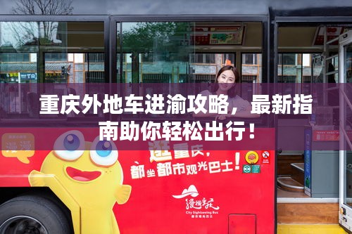 重庆外地车进渝攻略，最新指南助你轻松出行！