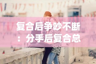 复合后争吵不断：分手后复合总吵架 
