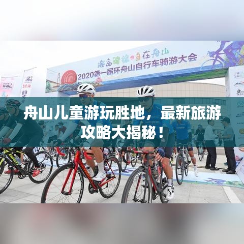 舟山儿童游玩胜地，最新旅游攻略大揭秘！