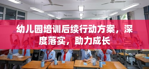幼儿园培训后续行动方案，深度落实，助力成长