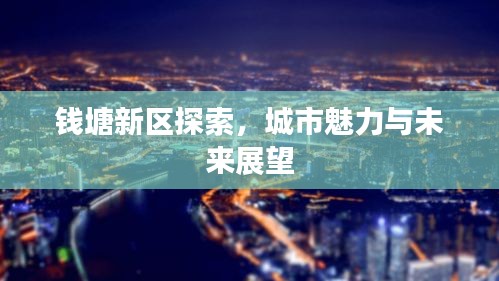 钱塘新区探索，城市魅力与未来展望