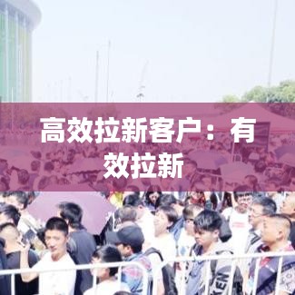 高效拉新客户：有效拉新 