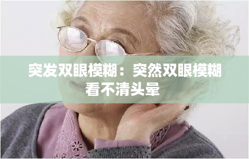 突发双眼模糊：突然双眼模糊看不清头晕 