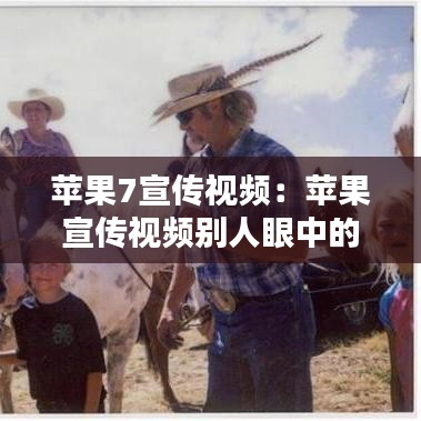 苹果7宣传视频：苹果宣传视频别人眼中的 