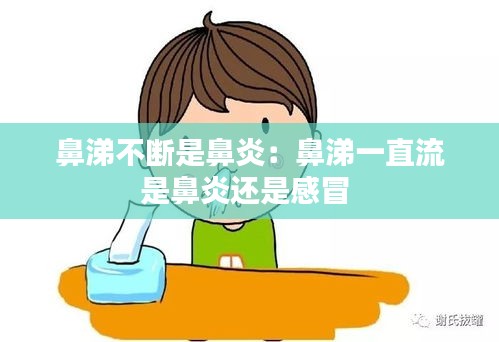 鼻涕不断是鼻炎：鼻涕一直流是鼻炎还是感冒 