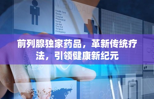 前列腺独家药品，革新传统疗法，引领健康新纪元