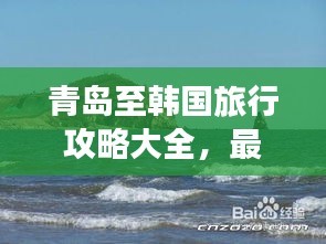 青岛至韩国旅行攻略大全，最新指南！