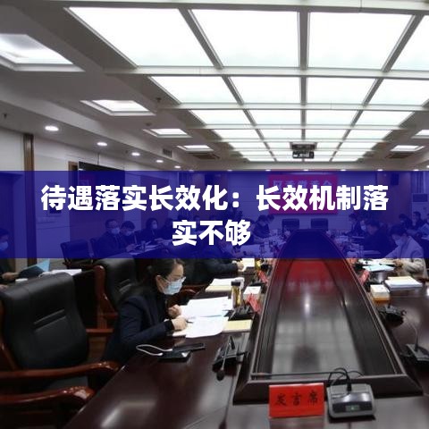 待遇落实长效化：长效机制落实不够 