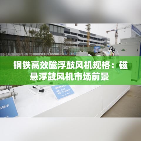 钢铁高效磁浮鼓风机规格：磁悬浮鼓风机市场前景 