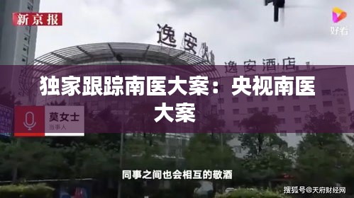 独家跟踪南医大案：央视南医大案 